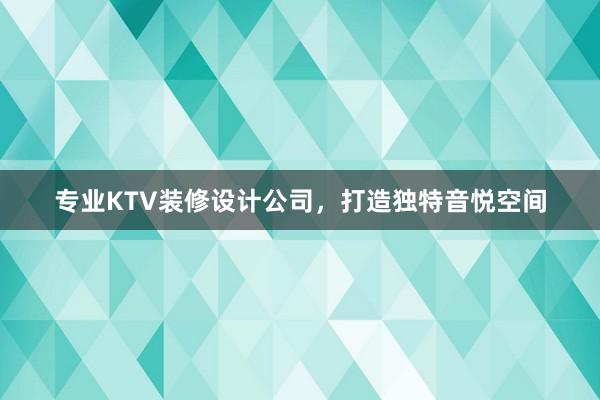 专业KTV装修设计公司，打造独特音悦空间