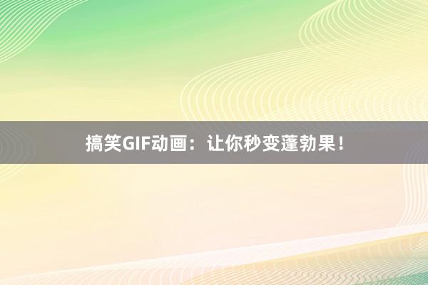 搞笑GIF动画：让你秒变蓬勃果！